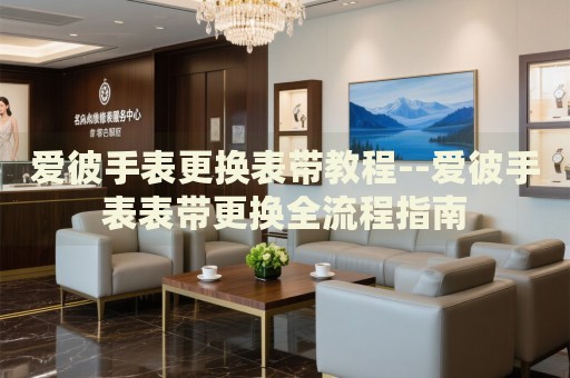 爱彼手表更换表带教程--爱彼手表表带更换全流程指南